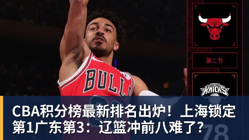 mk体育CBA积分榜最新排名出炉！上海锁定第1广东第3：辽篮冲前八难了？